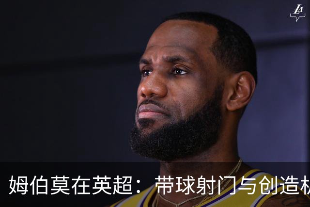 姆伯莫在英超：带球射门与创造机会的出色表现