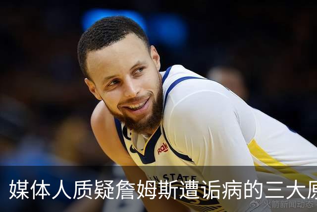 媒体人质疑詹姆斯遭诟病的三大原因引发热议